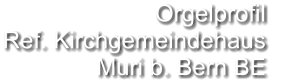 Orgelprofil  Ref. Kirchgemeindehaus Muri b. Bern BE