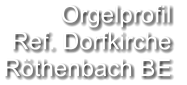 Orgelprofil  Ref. Dorfkirche  Röthenbach BE