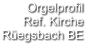 Orgelprofil  Ref. Kirche Rüegsbach BE