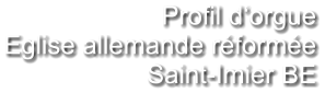 Profil d‘orgue Eglise allemande réformée Saint-Imier BE