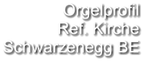 Orgelprofil  Ref. Kirche Schwarzenegg BE