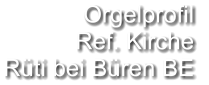 Orgelprofil  Ref. Kirche Rüti bei Büren BE