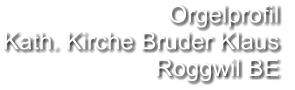 Orgelprofil  Kath. Kirche Bruder Klaus  Roggwil BE