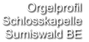 Orgelprofil  Schlosskapelle Sumiswald BE