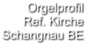 Orgelprofil  Ref. Kirche Schangnau BE