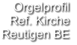 Orgelprofil  Ref. Kirche  Reutigen BE