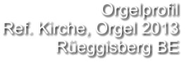 Orgelprofil  Ref. Kirche, Orgel 2013 Rüeggisberg BE