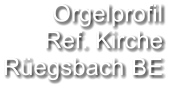 Orgelprofil  Ref. Kirche Rüegsbach BE