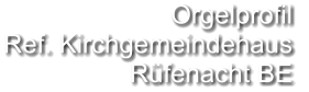 Orgelprofil  Ref. Kirchgemeindehaus Rüfenacht BE