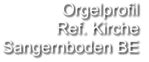 Orgelprofil  Ref. Kirche Sangernboden BE