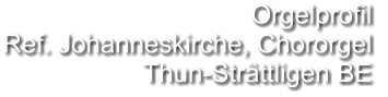 Orgelprofil  Ref. Johanneskirche, Chororgel Thun-Strättligen BE