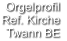 Orgelprofil  Ref. Kirche Twann BE