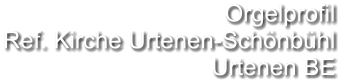 Orgelprofil  Ref. Kirche Urtenen-Schönbühl Urtenen BE