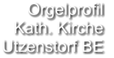 Orgelprofil  Kath. Kirche Utzenstorf BE