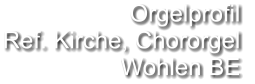 Orgelprofil  Ref. Kirche, Chororgel Wohlen BE