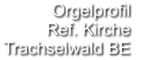 Orgelprofil  Ref. Kirche Trachselwald BE