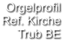 Orgelprofil  Ref. Kirche Trub BE