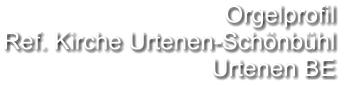 Orgelprofil  Ref. Kirche Urtenen-Schönbühl Urtenen BE