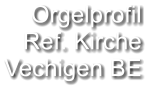 Orgelprofil  Ref. Kirche Vechigen BE