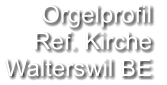 Orgelprofil  Ref. Kirche Walterswil BE