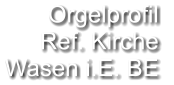 Orgelprofil  Ref. Kirche Wasen i.E. BE