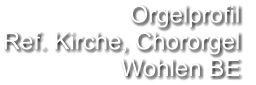 Orgelprofil  Ref. Kirche, Chororgel Wohlen BE