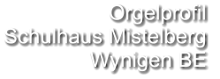 Orgelprofil  Schulhaus Mistelberg  Wynigen BE