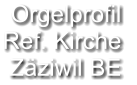 Orgelprofil  Ref. Kirche  Zäziwil BE