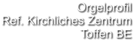 Orgelprofil  Ref. Kirchliches Zentrum Toffen BE