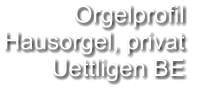 Orgelprofil  Hausorgel, privat Uettligen BE