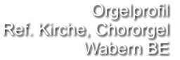 Orgelprofil  Ref. Kirche, Chororgel Wabern BE