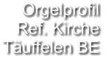 Orgelprofil  Ref. Kirche Täuffelen BE