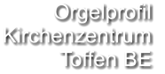 Orgelprofil  Kirchenzentrum Toffen BE