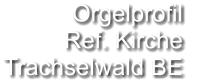 Orgelprofil  Ref. Kirche Trachselwald BE
