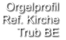 Orgelprofil  Ref. Kirche Trub BE