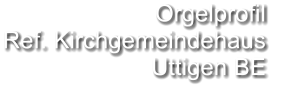 Orgelprofil  Ref. Kirchgemeindehaus Uttigen BE