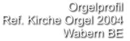 Orgelprofil  Ref. Kirche Orgel 2004 Wabern BE