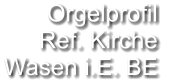 Orgelprofil  Ref. Kirche Wasen i.E. BE