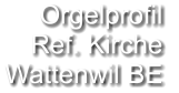 Orgelprofil  Ref. Kirche Wattenwil BE