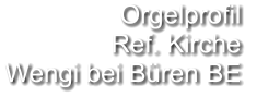 Orgelprofil  Ref. Kirche Wengi bei Büren BE