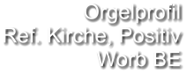Orgelprofil  Ref. Kirche, Positiv Worb BE