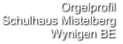 Orgelprofil  Schulhaus Mistelberg  Wynigen BE
