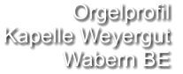 Orgelprofil  Kapelle Weyergut Wabern BE