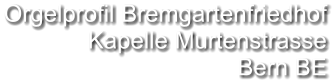 Orgelprofil Bremgartenfriedhof Kapelle Murtenstrasse Bern BE