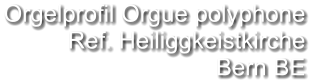 Orgelprofil Orgue polyphone Ref. Heiliggkeistkirche Bern BE