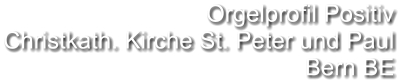 Orgelprofil Positiv Christkath. Kirche St. Peter und Paul Bern BE