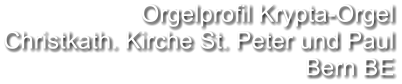 Orgelprofil Krypta-Orgel Christkath. Kirche St. Peter und Paul Bern BE