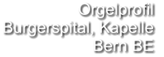 Orgelprofil  Burgerspital, Kapelle  Bern BE