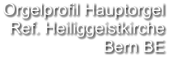 Orgelprofil Hauptorgel  Ref. Heiliggeistkirche Bern BE