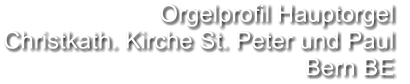 Orgelprofil Hauptorgel  Christkath. Kirche St. Peter und Paul Bern BE